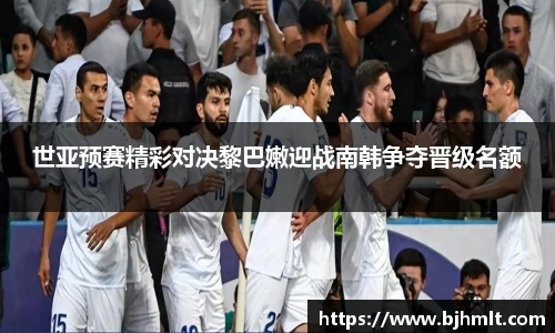 世亚预赛精彩对决黎巴嫩迎战南韩争夺晋级名额