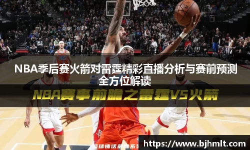 NBA季后赛火箭对雷霆精彩直播分析与赛前预测全方位解读