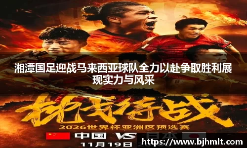 湘潭国足迎战马来西亚球队全力以赴争取胜利展现实力与风采