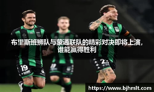 布里斯班狮队与蒙通联队的精彩对决即将上演，谁能赢得胜利