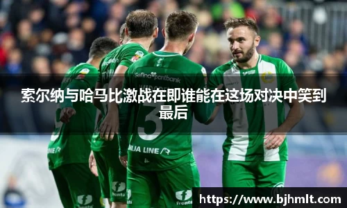 索尔纳与哈马比激战在即谁能在这场对决中笑到最后