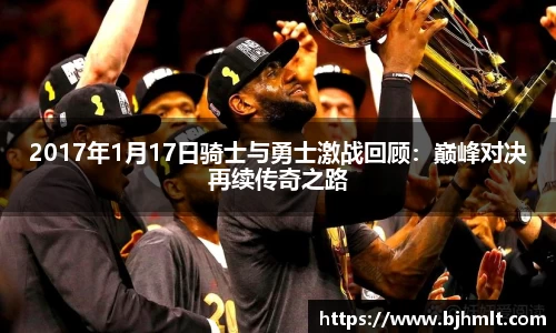 2017年1月17日骑士与勇士激战回顾：巅峰对决再续传奇之路